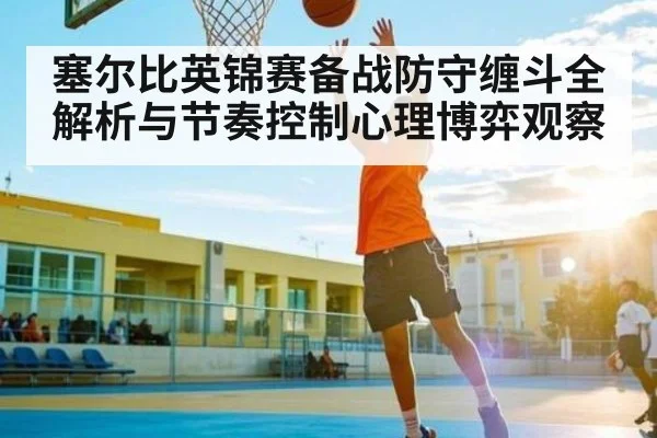 塞尔比英锦赛备战防守缠斗全解析与节奏控制心理博弈观察